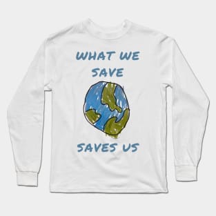 What we save saves us Long Sleeve T-Shirt